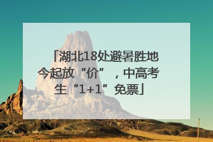 湖北18处避暑胜地今起放“价”，中高考生“1+1”免票