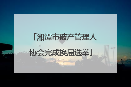 湘潭市破产管理人协会完成换届选举