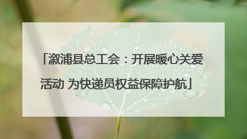 溆浦县总工会：开展暖心关爱活动 为快递员权益保障护航