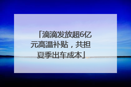 滴滴发放超6亿元高温补贴，共担夏季出车成本