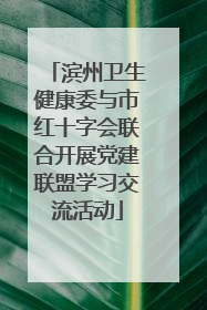 滨州卫生健康委与市红十字会联合开展党建联盟学习交流活动