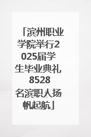 滨州职业学院举行2025届学生毕业典礼 8528名滨职人扬帆起航
