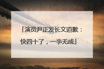 演员尹正发长文道歉：快四十了，一事无成