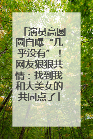 演员高圆圆自曝“几乎没有”！网友狠狠共情：找到我和大美女的共同点了