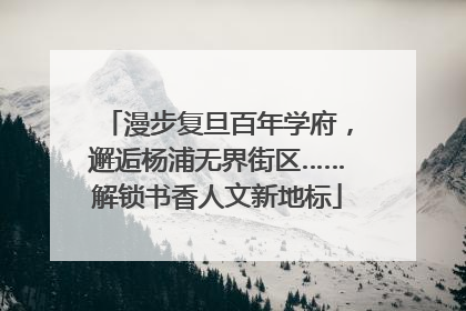 漫步复旦百年学府，邂逅杨浦无界街区……解锁书香人文新地标