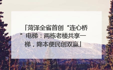 菏泽全省首创“连心桥”电梯：两栋老楼共享一梯，降本便民创双赢