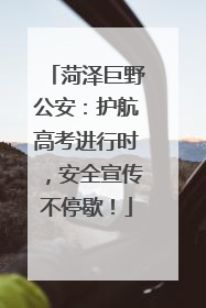 菏泽巨野公安：护航高考进行时，安全宣传不停歇！