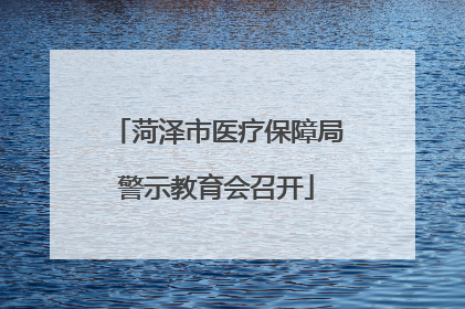菏泽市医疗保障局警示教育会召开