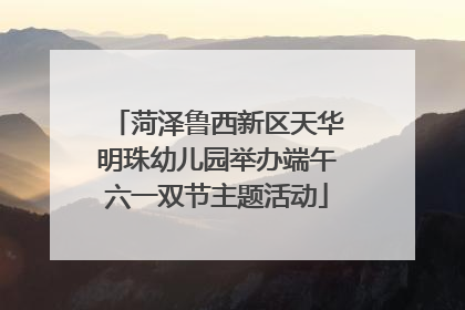 菏泽鲁西新区天华明珠幼儿园举办端午六一双节主题活动