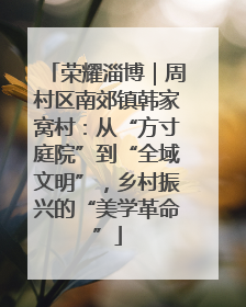 荣耀淄博｜周村区南郊镇韩家窝村：从“方寸庭院”到“全域文明”，乡村振兴的“美学革命”