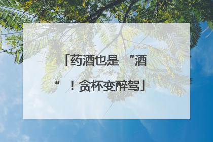 药酒也是 “酒”！贪杯变醉驾