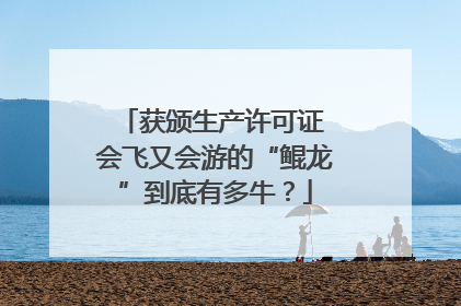 获颁生产许可证 会飞又会游的“鲲龙”到底有多牛？