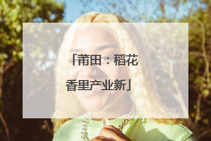 莆田：稻花香里产业新