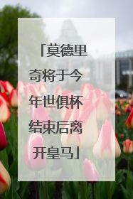 莫德里奇将于今年世俱杯结束后离开皇马