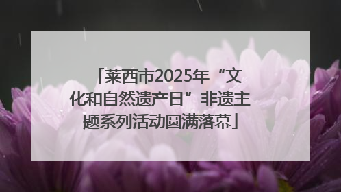 莱西市2025年“文化和自然遗产日”非遗主题系列活动圆满落幕
