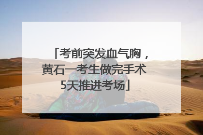 考前突发血气胸，黄石一考生做完手术5天推进考场
