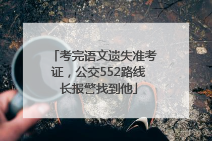 考完语文遗失准考证，公交552路线长报警找到他