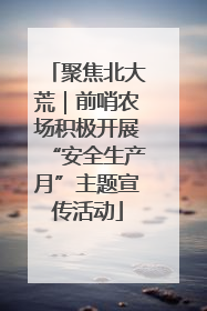 聚焦北大荒｜前哨农场积极开展“安全生产月”主题宣传活动