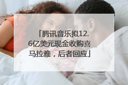 腾讯音乐拟12.6亿美元现金收购喜马拉雅，后者回应