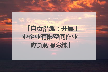 自贡沿滩：开展工业企业有限空间作业应急救援演练