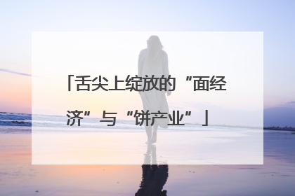 舌尖上绽放的“面经济”与“饼产业”