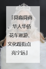 舜裔舜商、华人华侨花车巡游、文化踩街点亮宁远