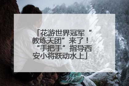 花游世界冠军“教练天团”来了！“手把手”指导西安小将跃动水上