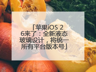 苹果iOS 26来了：全新液态玻璃设计，将统一所有平台版本号