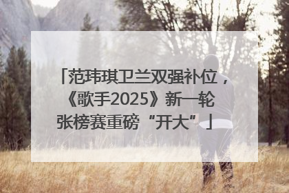 范玮琪卫兰双强补位，《歌手2025》新一轮张榜赛重磅“开大”