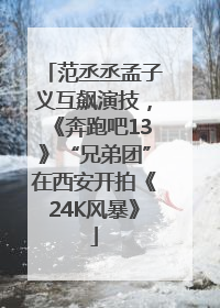 范丞丞孟子义互飙演技，《奔跑吧13》“兄弟团”在西安开拍《24K风暴》