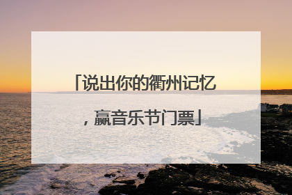 说出你的衢州记忆，赢音乐节门票