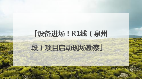 设备进场！R1线（泉州段）项目启动现场勘察