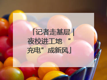 记者走基层｜夜校进工地 “充电”成新风