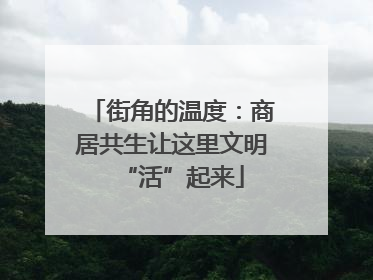 街角的温度：商居共生让这里文明“活”起来