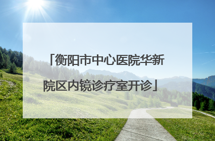 衡阳市中心医院华新院区内镜诊疗室开诊