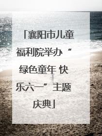 襄阳市儿童福利院举办“绿色童年 快乐六一”主题庆典