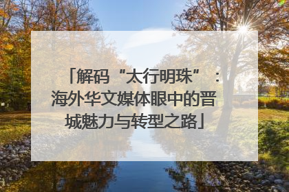 解码“太行明珠”：海外华文媒体眼中的晋城魅力与转型之路