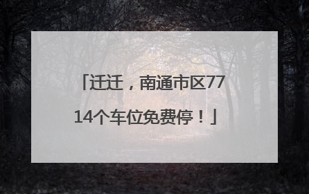 迁迁，南通市区7714个车位免费停！