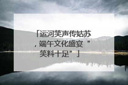 运河笑声传姑苏，端午文化盛宴“笑料十足”