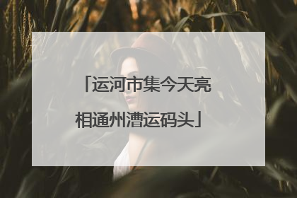 运河市集今天亮相通州漕运码头