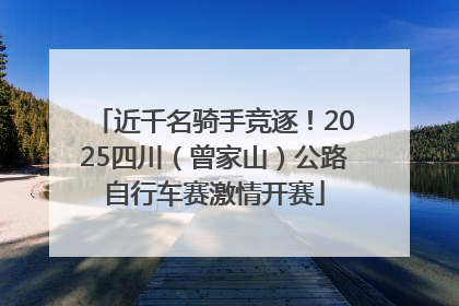近千名骑手竞逐！2025四川（曾家山）公路自行车赛激情开赛