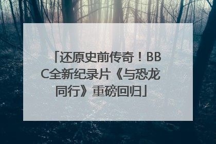 还原史前传奇！BBC全新纪录片《与恐龙同行》重磅回归