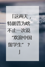 这两天，特朗普为啥不止一次说“欢迎中国留学生”？