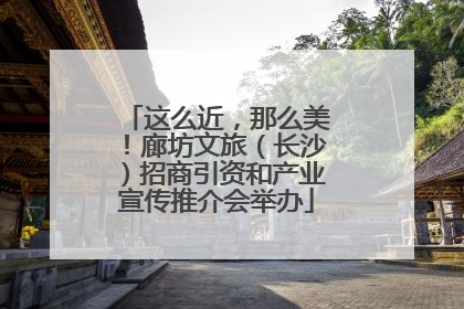 这么近，那么美！廊坊文旅（长沙）招商引资和产业宣传推介会举办