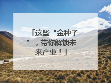 这些“金种子”，带你解锁未来产业！
