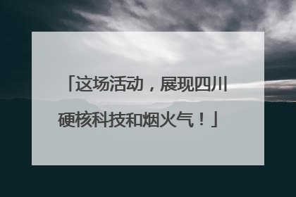 这场活动，展现四川硬核科技和烟火气！