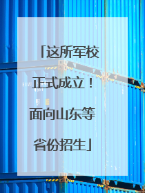 这所军校正式成立！面向山东等省份招生