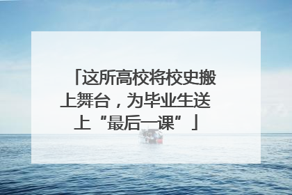 这所高校将校史搬上舞台，为毕业生送上“最后一课”