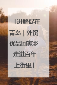 进解促在青岛｜外贸优品回家乡 走进百年上街里