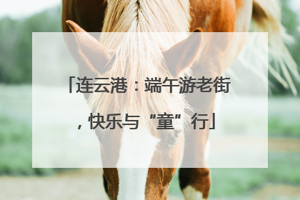 连云港：端午游老街，快乐与“童”行